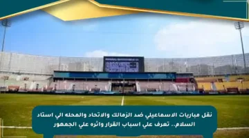 نقل مباريات الإسماعيلي ضد الزمالك والاتحاد والمحلة إلى استاد السلام.. تعرف على أسباب القرار وأثره على الجمهور